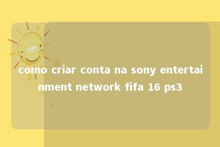 como criar conta na sony entertainment network fifa 16 ps3