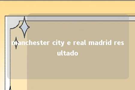 manchester city e real madrid resultado