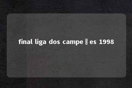 final liga dos campeões 1998