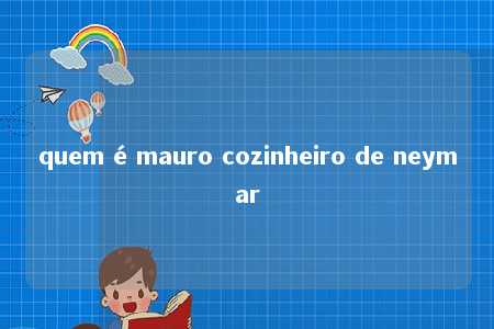 quem é mauro cozinheiro de neymar