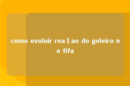 como evoluir reaçao do goleiro no fifa