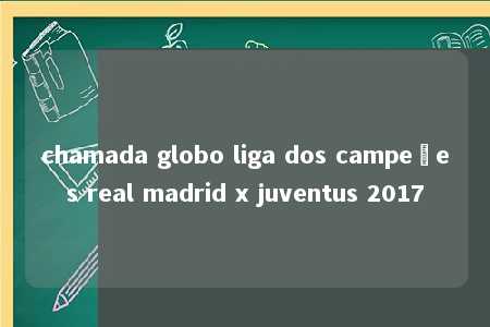 chamada globo liga dos campeões real madrid x juventus 2017