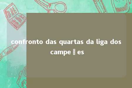 confronto das quartas da liga dos campeões