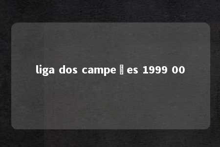 liga dos campeões 1999 00