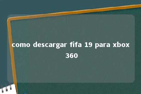 como descargar fifa 19 para xbox 360