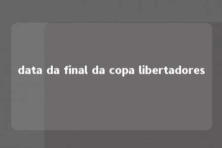 data da final da copa libertadores