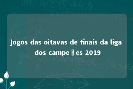 jogos das oitavas de finais da liga dos campeões 2019