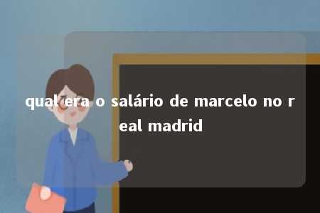 qual era o salário de marcelo no real madrid