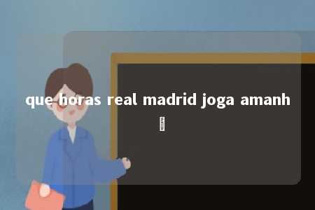 que horas real madrid joga amanhã