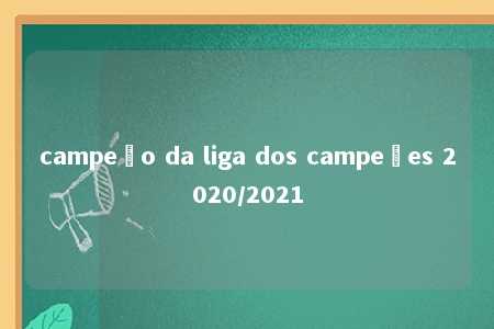 campeão da liga dos campeões 2020/2021