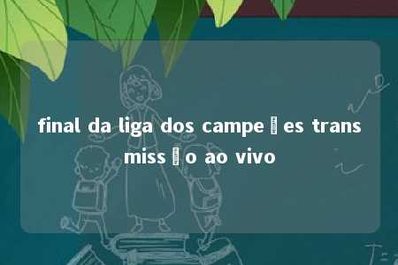 final da liga dos campeões transmissão ao vivo