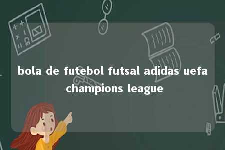 bola de futebol futsal adidas uefa champions league