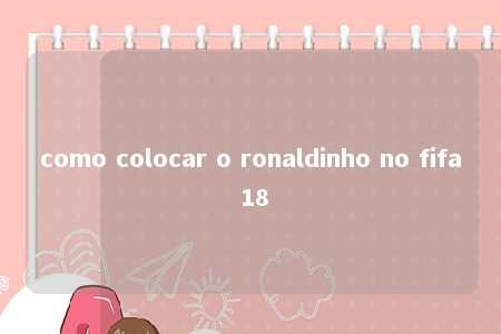 como colocar o ronaldinho no fifa 18