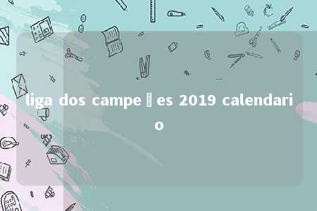 liga dos campeões 2019 calendario