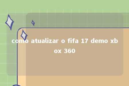 como atualizar o fifa 17 demo xbox 360