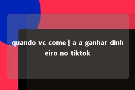 quando vc começa a ganhar dinheiro no tiktok