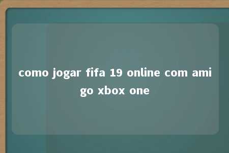 como jogar fifa 19 online com amigo xbox one