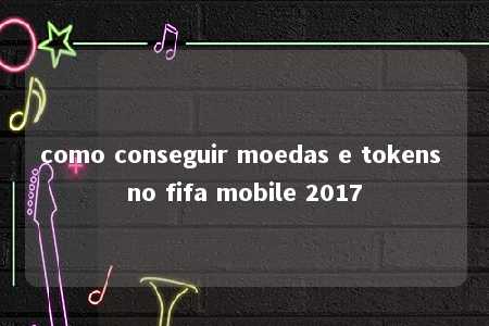 como conseguir moedas e tokens no fifa mobile 2017