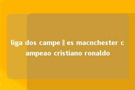 liga dos campeões macnchester campeao cristiano ronaldo