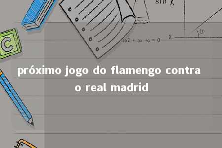 próximo jogo do flamengo contra o real madrid