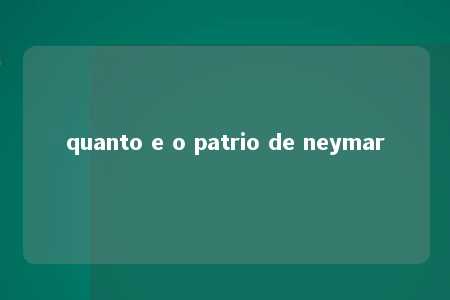 quanto e o patrio de neymar