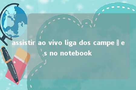 assistir ao vivo liga dos campeões no notebook