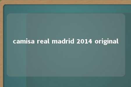 camisa real madrid 2014 original