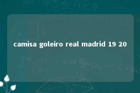 camisa goleiro real madrid 19 20