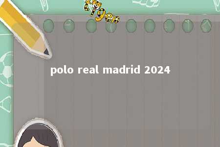 polo real madrid 2024