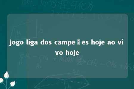 jogo liga dos campeões hoje ao vivo hoje