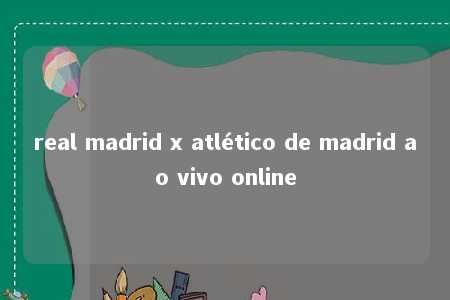 real madrid x atlético de madrid ao vivo online