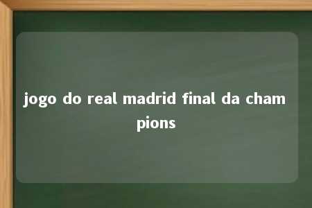 jogo do real madrid final da champions