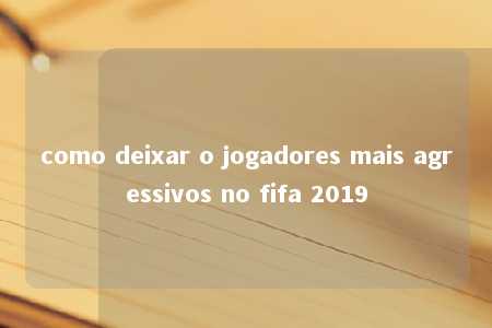 como deixar o jogadores mais agressivos no fifa 2019