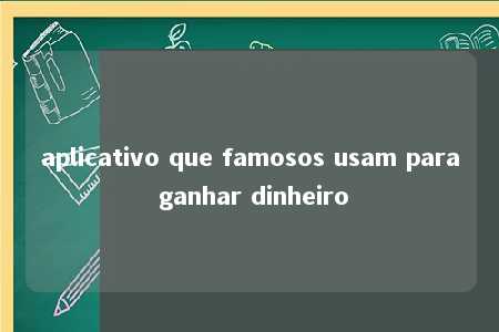 aplicativo que famosos usam para ganhar dinheiro