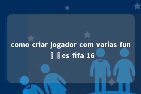 como criar jogador com varias funções fifa 16