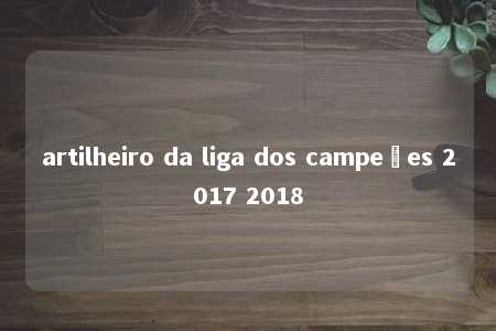 artilheiro da liga dos campeões 2017 2018