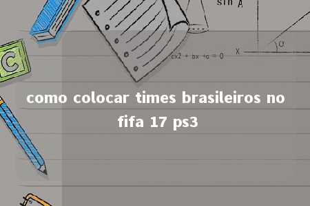 como colocar times brasileiros no fifa 17 ps3