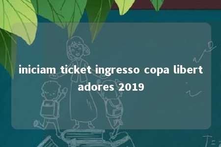 iniciam ticket ingresso copa libertadores 2019