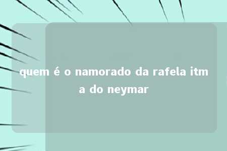 quem é o namorado da rafela itma do neymar