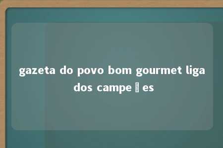 gazeta do povo bom gourmet liga dos campeões