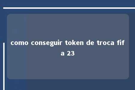 como conseguir token de troca fifa 23