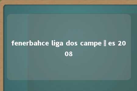 fenerbahce liga dos campeões 2008