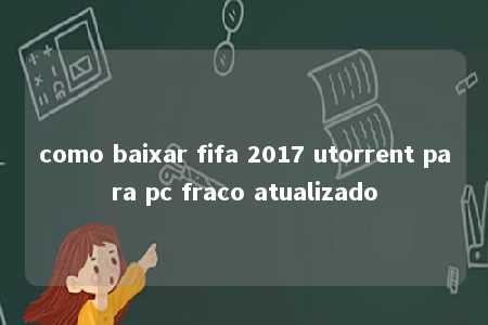 como baixar fifa 2017 utorrent para pc fraco atualizado