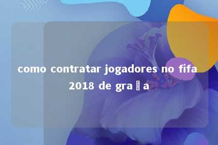 como contratar jogadores no fifa 2018 de graça