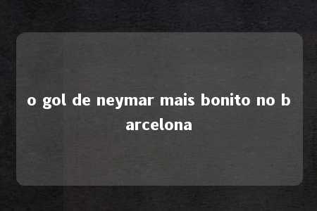 o gol de neymar mais bonito no barcelona