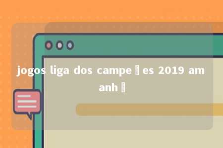 jogos liga dos campeões 2019 amanhã