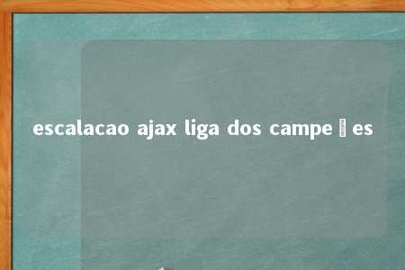 escalacao ajax liga dos campeões