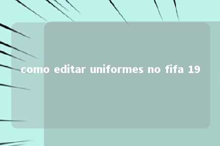 como editar uniformes no fifa 19