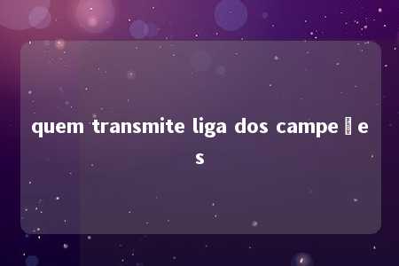 quem transmite liga dos campeões