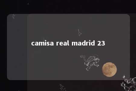 camisa real madrid 23